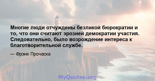 Многие люди отчуждены безликой бюрократии и то, что они считают эрозией демократии участия. Следовательно, было возрождение интереса к благотворительной службе.