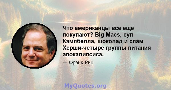 Что американцы все еще покупают? Big Macs, суп Кэмпбелла, шоколад и спам Херши-четыре группы питания апокалипсиса.