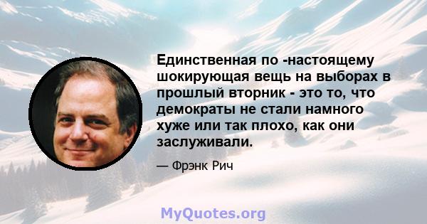 Единственная по -настоящему шокирующая вещь на выборах в прошлый вторник - это то, что демократы не стали намного хуже или так плохо, как они заслуживали.