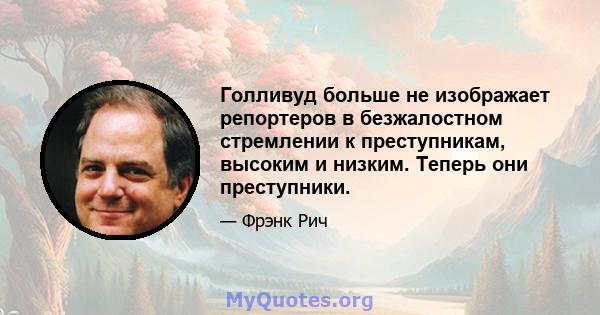 Голливуд больше не изображает репортеров в безжалостном стремлении к преступникам, высоким и низким. Теперь они преступники.