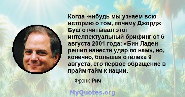 Когда -нибудь мы узнаем всю историю о том, почему Джордж Буш отчитывал этот интеллектуальный брифинг от 6 августа 2001 года: «Бин Ладен решил нанести удар по нам», но, конечно, большая отвлека 9 августа, его первое