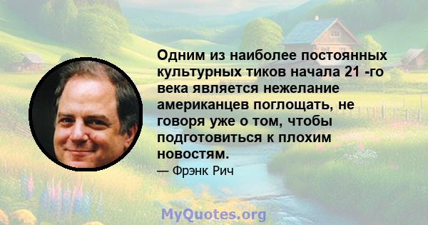 Одним из наиболее постоянных культурных тиков начала 21 -го века является нежелание американцев поглощать, не говоря уже о том, чтобы подготовиться к плохим новостям.