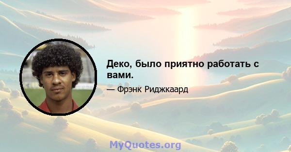 Деко, было приятно работать с вами.