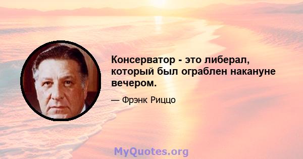 Консерватор - это либерал, который был ограблен накануне вечером.