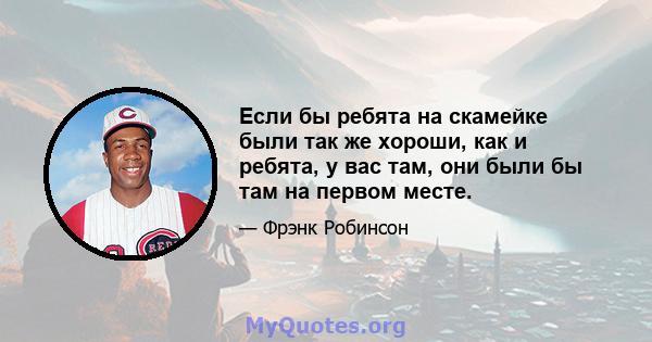 Если бы ребята на скамейке были так же хороши, как и ребята, у вас там, они были бы там на первом месте.