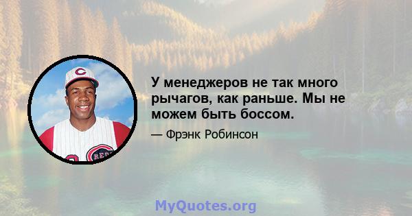 У менеджеров не так много рычагов, как раньше. Мы не можем быть боссом.