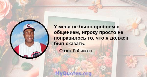 У меня не было проблем с общением, игроку просто не понравилось то, что я должен был сказать.