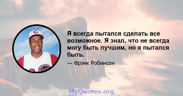 Я всегда пытался сделать все возможное. Я знал, что не всегда могу быть лучшим, но я пытался быть.