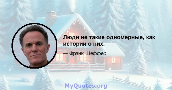 Люди не такие одномерные, как истории о них.