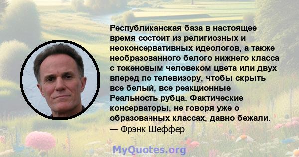 Республиканская база в настоящее время состоит из религиозных и неоконсервативных идеологов, а также необразованного белого нижнего класса с токеновым человеком цвета или двух вперед по телевизору, чтобы скрыть все