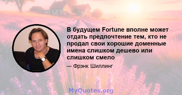 В будущем Fortune вполне может отдать предпочтение тем, кто не продал свои хорошие доменные имена слишком дешево или слишком смело