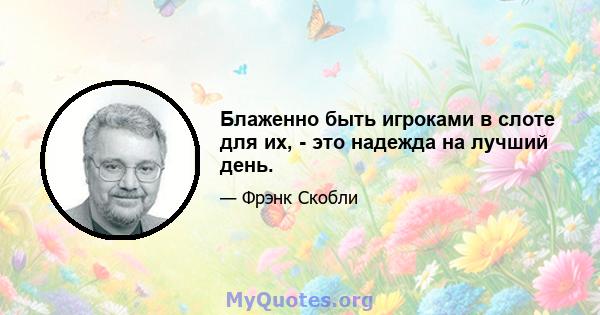 Блаженно быть игроками в слоте для их, - это надежда на лучший день.