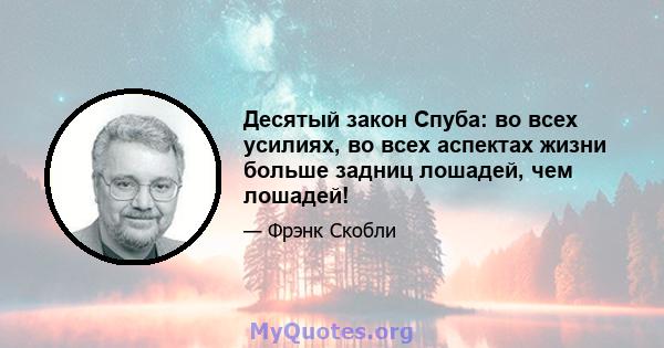 Десятый закон Спуба: во всех усилиях, во всех аспектах жизни больше задниц лошадей, чем лошадей!