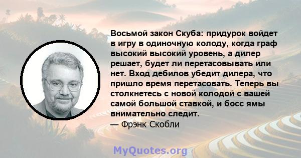 Восьмой закон Скуба: придурок войдет в игру в одиночную колоду, когда граф высокий высокий уровень, а дилер решает, будет ли перетасовывать или нет. Вход дебилов убедит дилера, что пришло время перетасовать. Теперь вы