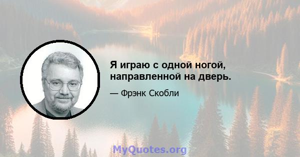 Я играю с одной ногой, направленной на дверь.