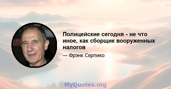 Полицейские сегодня - не что иное, как сборщик вооруженных налогов