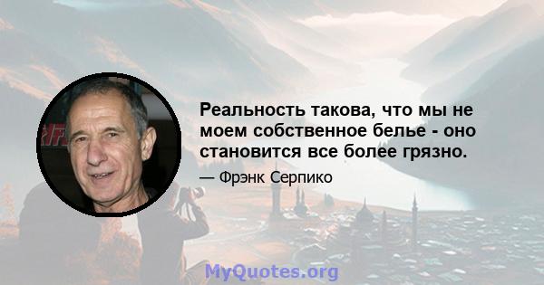 Реальность такова, что мы не моем собственное белье - оно становится все более грязно.