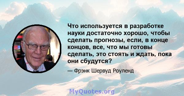 Что используется в разработке науки достаточно хорошо, чтобы сделать прогнозы, если, в конце концов, все, что мы готовы сделать, это стоять и ждать, пока они сбудутся?