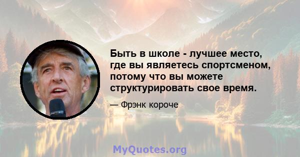 Быть в школе - лучшее место, где вы являетесь спортсменом, потому что вы можете структурировать свое время.