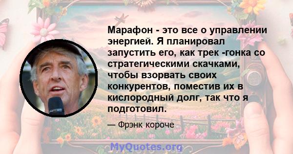 Марафон - это все о управлении энергией. Я планировал запустить его, как трек -гонка со стратегическими скачками, чтобы взорвать своих конкурентов, поместив их в кислородный долг, так что я подготовил.