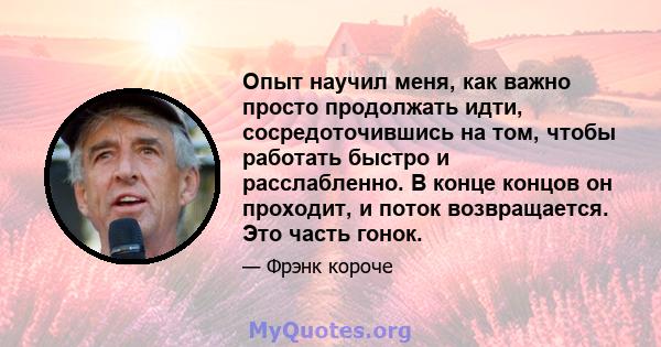 Опыт научил меня, как важно просто продолжать идти, сосредоточившись на том, чтобы работать быстро и расслабленно. В конце концов он проходит, и поток возвращается. Это часть гонок.