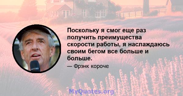 Поскольку я смог еще раз получить преимущества скорости работы, я наслаждаюсь своим бегом все больше и больше.