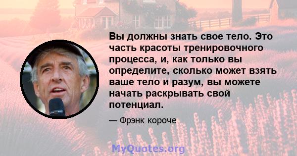 Вы должны знать свое тело. Это часть красоты тренировочного процесса, и, как только вы определите, сколько может взять ваше тело и разум, вы можете начать раскрывать свой потенциал.