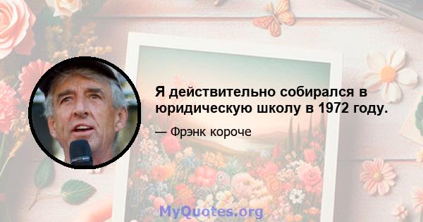 Я действительно собирался в юридическую школу в 1972 году.