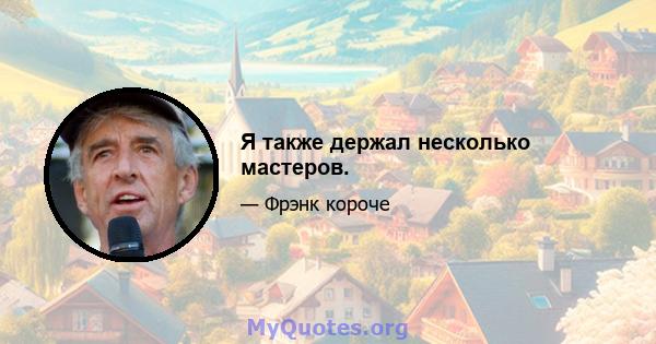 Я также держал несколько мастеров.