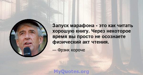 Запуск марафона - это как читать хорошую книгу. Через некоторое время вы просто не осознаете физический акт чтения.