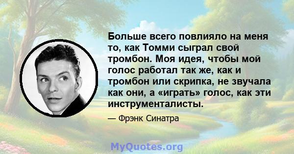 Больше всего повлияло на меня то, как Томми сыграл свой тромбон. Моя идея, чтобы мой голос работал так же, как и тромбон или скрипка, не звучала как они, а «играть» голос, как эти инструменталисты.