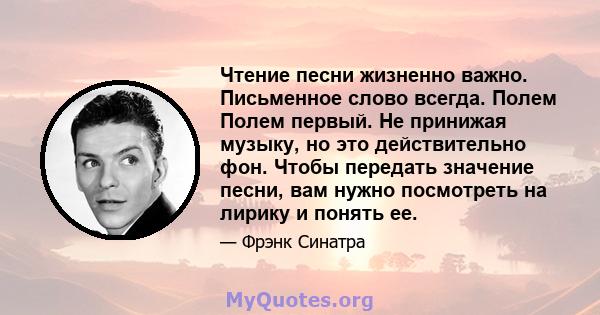 Чтение песни жизненно важно. Письменное слово всегда. Полем Полем первый. Не принижая музыку, но это действительно фон. Чтобы передать значение песни, вам нужно посмотреть на лирику и понять ее.