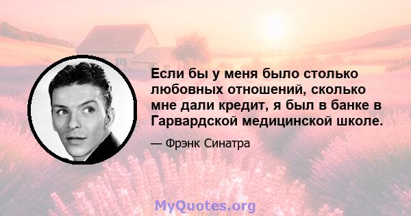 Если бы у меня было столько любовных отношений, сколько мне дали кредит, я был в банке в Гарвардской медицинской школе.