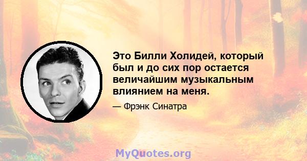 Это Билли Холидей, который был и до сих пор остается величайшим музыкальным влиянием на меня.