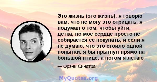 Это жизнь (это жизнь), я говорю вам, что не могу это отрицать, я подумал о том, чтобы уйти, детка, но мое сердце просто не собирается ее покупать, и если я не думаю, что это стоило одной попытки, я бы прыгнул прямо на