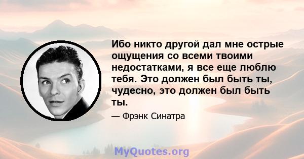 Ибо никто другой дал мне острые ощущения со всеми твоими недостатками, я все еще люблю тебя. Это должен был быть ты, чудесно, это должен был быть ты.