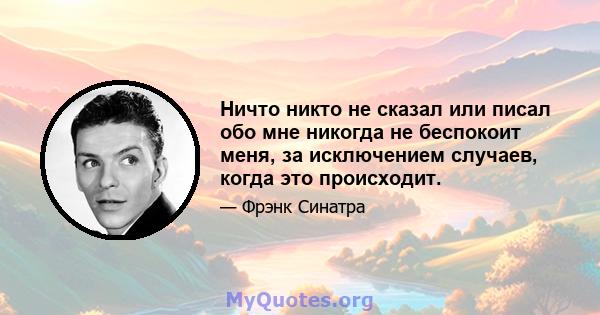 Ничто никто не сказал или писал обо мне никогда не беспокоит меня, за исключением случаев, когда это происходит.