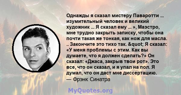 Однажды я сказал мистеру Паваротти ... изумительный человек и великий художник ... Я сказал ему ... », Маэстро, мне трудно закрыть записку, чтобы она почти такая же тонкая, как нож для масла. .. Закончите это тихо так.