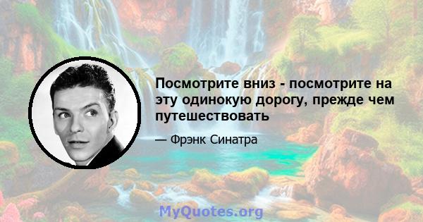 Посмотрите вниз - посмотрите на эту одинокую дорогу, прежде чем путешествовать