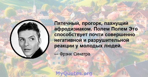 Пятечный, прогорк, пахнущий афродизиаком. Полем Полем Это способствует почти совершенно негативной и разрушительной реакции у молодых людей.