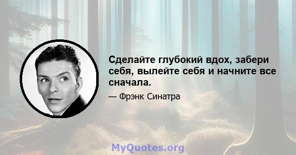 Сделайте глубокий вдох, забери себя, вылейте себя и начните все сначала.