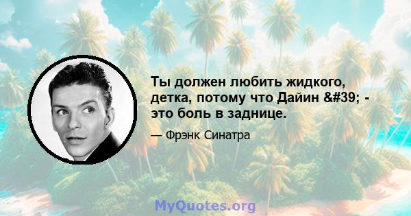 Ты должен любить жидкого, детка, потому что Дайин ' - это боль в заднице.