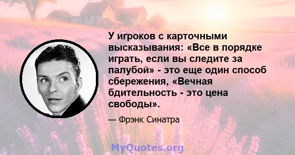 У игроков с карточными высказывания: «Все в порядке играть, если вы следите за палубой» - это еще один способ сбережения, «Вечная бдительность - это цена свободы».