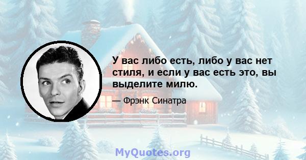 У вас либо есть, либо у вас нет стиля, и если у вас есть это, вы выделите милю.