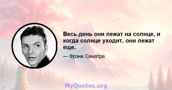 Весь день они лежат на солнце, и когда солнце уходит, они лежат еще.