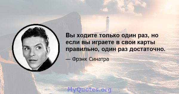 Вы ходите только один раз, но если вы играете в свои карты правильно, один раз достаточно.