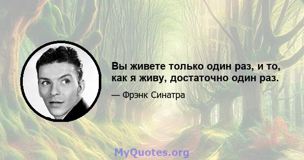 Вы живете только один раз, и то, как я живу, достаточно один раз.