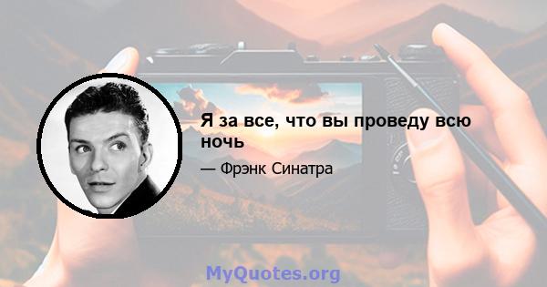 Я за все, что вы проведу всю ночь