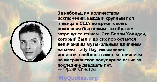 За небольшим количеством исключений, каждый крупный поп -певица в США во время своего поколения был каким -то образом затронут ее гением. Это Билли Холидей, который был и до сих пор остается величайшим музыкальным