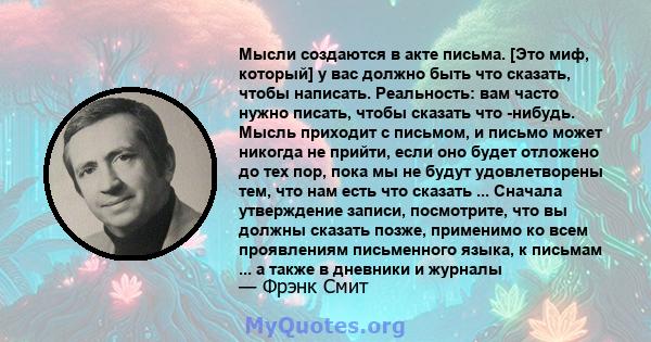 Мысли создаются в акте письма. [Это миф, который] у вас должно быть что сказать, чтобы написать. Реальность: вам часто нужно писать, чтобы сказать что -нибудь. Мысль приходит с письмом, и письмо может никогда не прийти, 